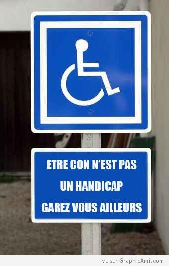 Certaines personnes se garent sur les places handicapées à tord. Etre con n'est pas un handicap. height=